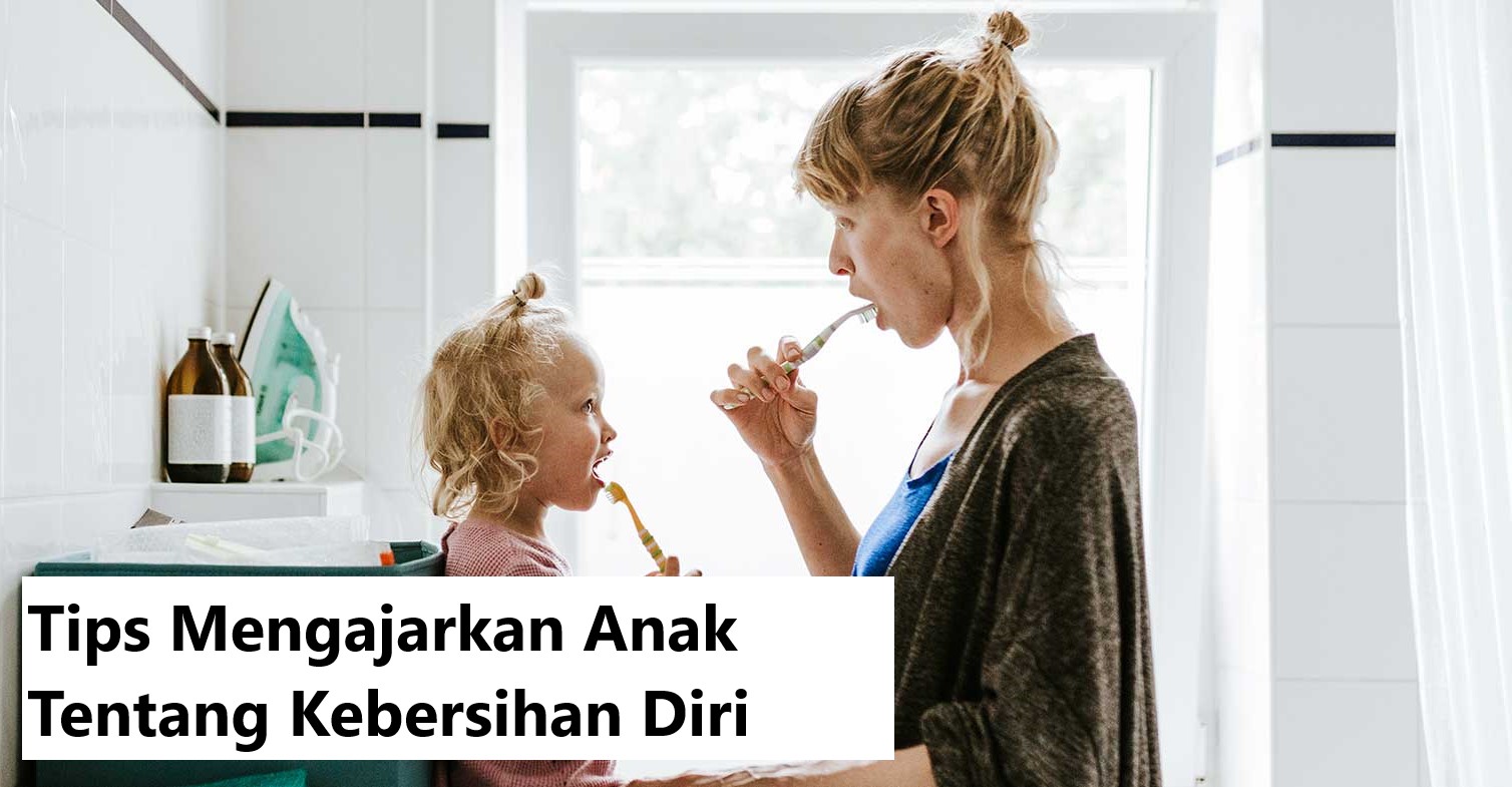 Tips Mengajarkan Anak Tentang Kebersihan Diri